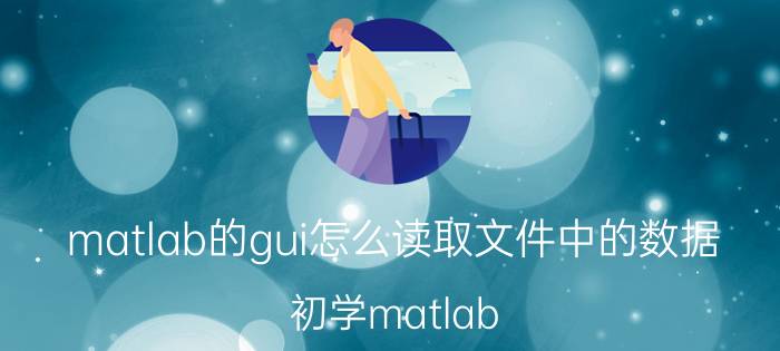 matlab的gui怎么读取文件中的数据 初学matlab，有什么学习方法可以推荐？